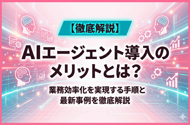 AIエージェント導入のメリットとは？業務効率化を実現する手順と最新事例を徹底解説