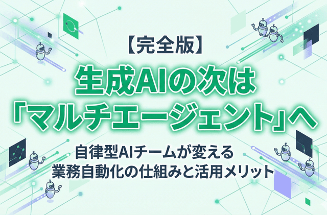 生成AIの次は「マルチエージェント」へ。自律型AIチームが変える業務自動化の仕組みと活用メリット