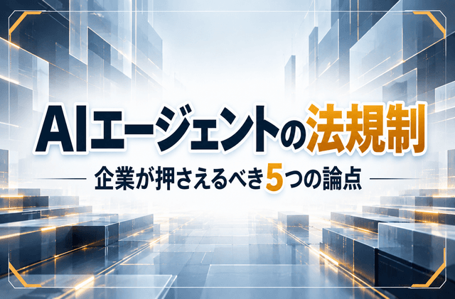 AIエージェントの法規制｜企業が押さえるべき5つの論点