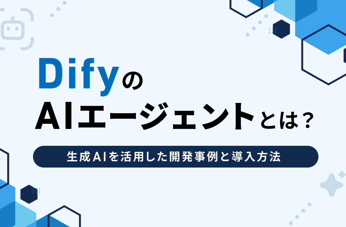 DifyのAIエージェントとは？生成AIを活用した開発事例と導入方法