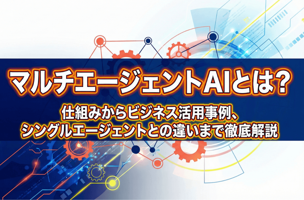 マルチエージェントAIとは？仕組みからビジネス活用事例、シングルエージェントとの違いまで徹底解説