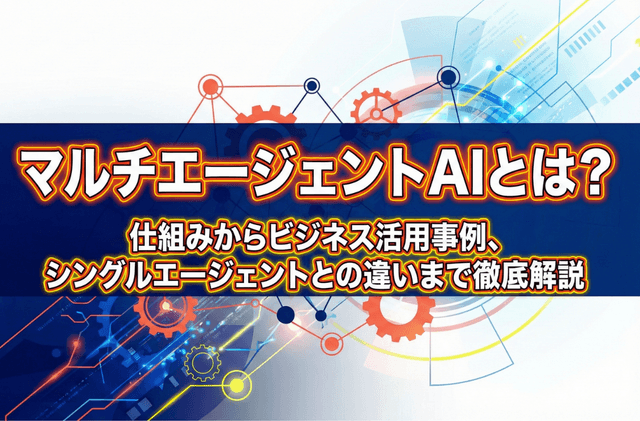 マルチエージェントAIとは？仕組みからビジネス活用事例、シングルエージェントとの違いまで徹底解説