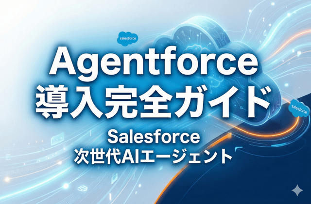 Agentforce導入完全ガイド：Salesforceの次世代AIエージェントで業務効率化