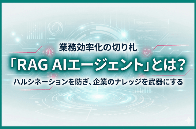 業務効率化の切り札「RAG AIエージェント」とは？ハルシネーションを防ぎ、企業のナレッジを武器にする方法