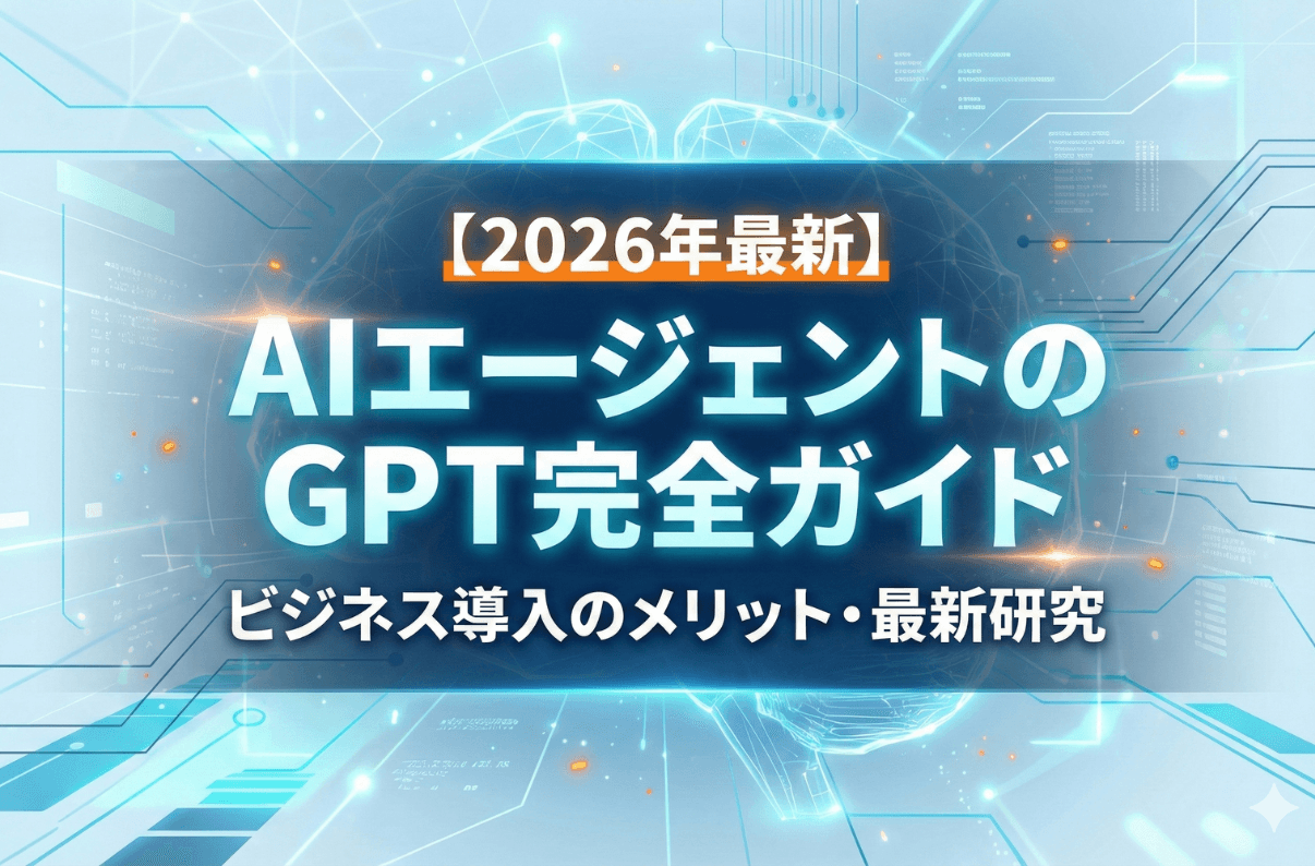 【2026年最新】AIエージェントのGPT完全ガイド：ビジネス導入のメリットから最新研究まで網羅