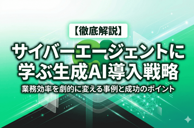 サイバーエージェントに学ぶ生成AI導入戦略｜業務効率を劇的に変える事例と成功のポイントを徹底解説