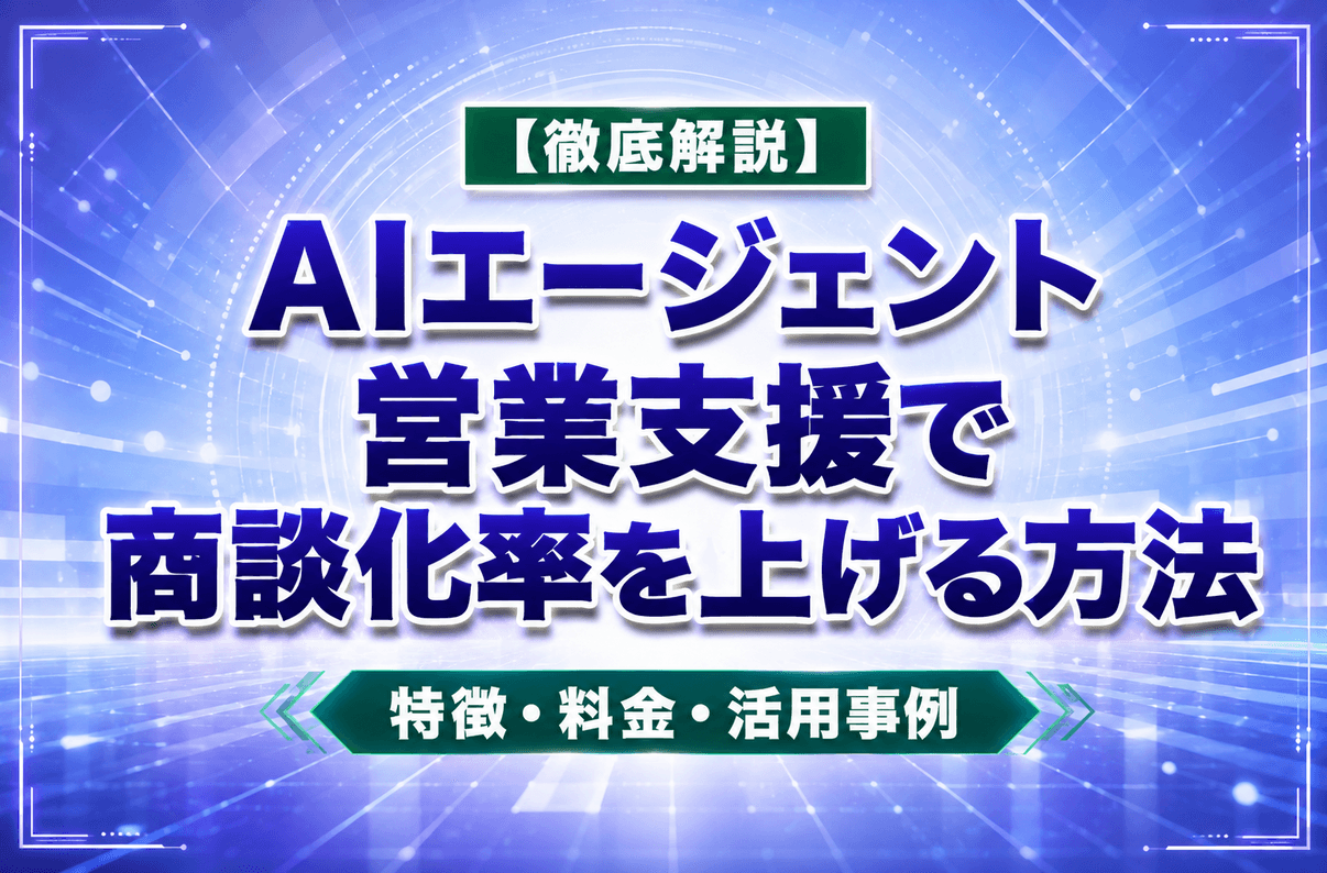 【徹底解説】AIエージェント 営業支援で商談化率を上げる方法|特徴・料金・活用事例