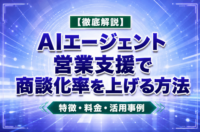 【徹底解説】AIエージェント 営業支援で商談化率を上げる方法|特徴・料金・活用事例