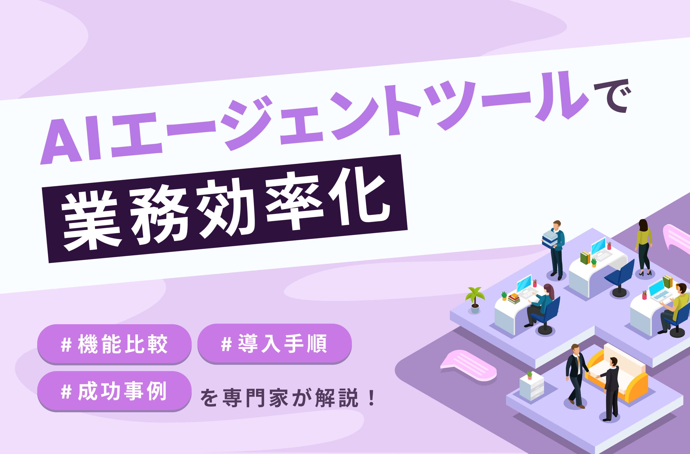 AIエージェントツールで業務効率化|機能比較・導入手順・成功事例を専門家が解説