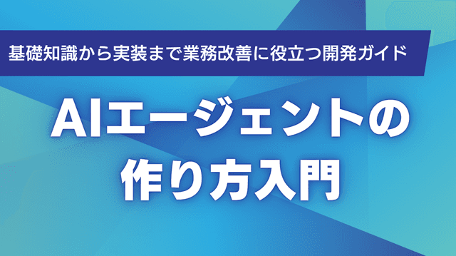 AIエージェントの作り方入門|基礎知識から実装まで業務改善に役立つ開発ガイド