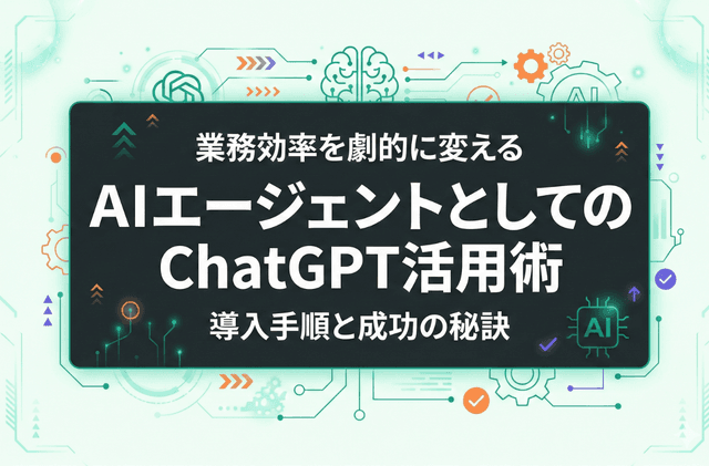 AIエージェントとしてのChatGPT活用術|業務効率を劇的に変える導入手順と成功の秘訣
